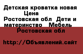 Детская кроватка новая › Цена ­ 4 000 - Ростовская обл. Дети и материнство » Мебель   . Ростовская обл.